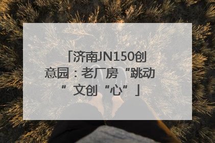 济南JN150创意园：老厂房“跳动”文创“心”