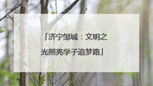 济宁邹城：文明之光照亮学子追梦路