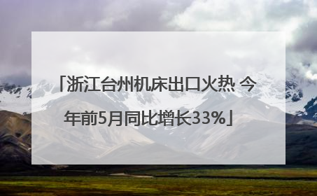 浙江台州机床出口火热 今年前5月同比增长33%