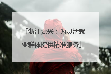 浙江嘉兴：为灵活就业群体提供精准服务