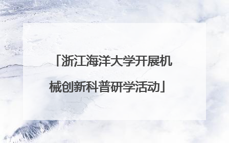 浙江海洋大学开展机械创新科普研学活动