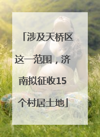 涉及天桥区这一范围，济南拟征收15个村居土地