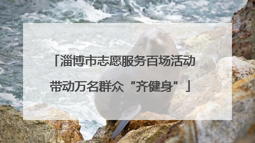 淄博市志愿服务百场活动 带动万名群众“齐健身”