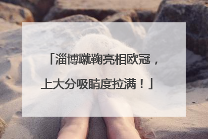 淄博蹴鞠亮相欧冠，上大分吸睛度拉满！