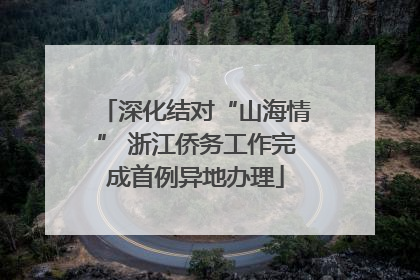 深化结对“山海情” 浙江侨务工作完成首例异地办理