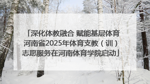深化体教融合 赋能基层体育 河南省2025年体育支教（训）志愿服务在河南体育学院启动