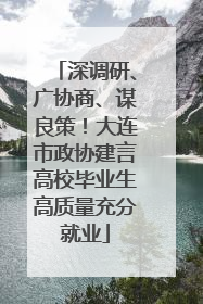 深调研、广协商、谋良策！大连市政协建言高校毕业生高质量充分就业