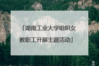 湖南工业大学组织女教职工开展主题活动