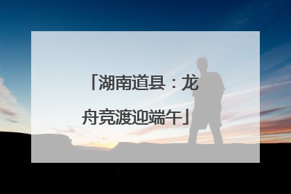 湖南道县：龙舟竞渡迎端午