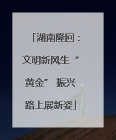 湖南隆回：文明新风生“黄金” 振兴路上展新姿