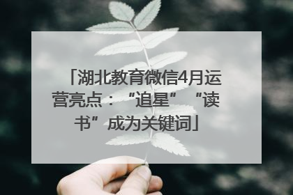 湖北教育微信4月运营亮点：“追星”“读书”成为关键词