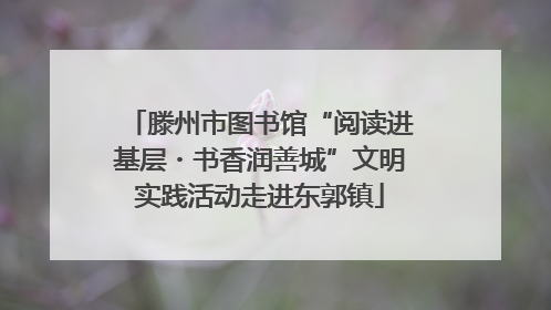 滕州市图书馆“阅读进基层・书香润善城”文明实践活动走进东郭镇