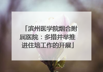 滨州医学院烟合附属医院：多措并举推进住培工作的开展