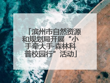 滨州市自然资源和规划局开展“小手牵大手·森林科普校园行”活动