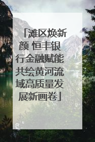 滩区焕新颜 恒丰银行金融赋能共绘黄河流域高质量发展新画卷