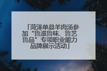 菏泽单县羊肉汤参加“鲁滋鲁味、鲁艺鲁品”专项职业能力品牌展示活动