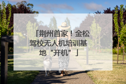 荆州首家！金松驾校无人机培训基地“开机”