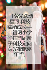 荧光跃动星河 科技赋能成长——银河小学举行首届亲子科技定向荧光夜跑嘉年华