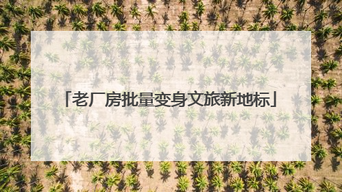 老厂房批量变身文旅新地标
