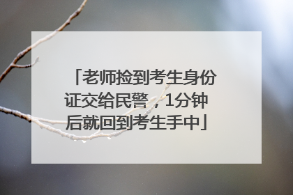 老师捡到考生身份证交给民警，1分钟后就回到考生手中