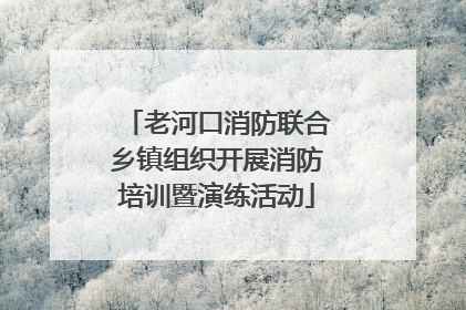 老河口消防联合乡镇组织开展消防培训暨演练活动