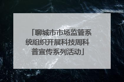聊城市市场监管系统组织开展科技周科普宣传系列活动