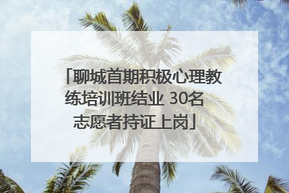 聊城首期积极心理教练培训班结业 30名志愿者持证上岗