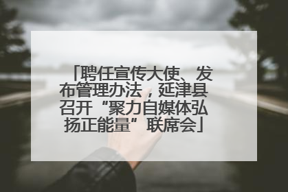 聘任宣传大使、发布管理办法，延津县召开“聚力自媒体弘扬正能量”联席会
