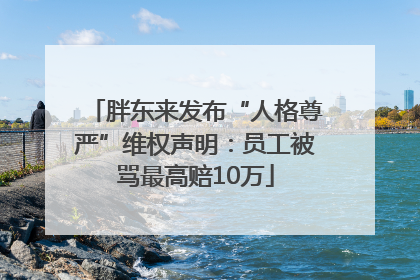 胖东来发布“人格尊严”维权声明：员工被骂最高赔10万