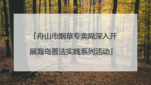 舟山市烟草专卖局深入开展海岛普法实践系列活动