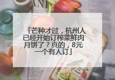 芒种才过，杭州人已经开始订榨菜鲜肉月饼了？真的，8元一个有人订