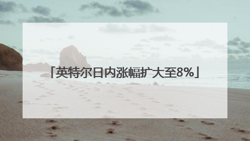 英特尔日内涨幅扩大至8%