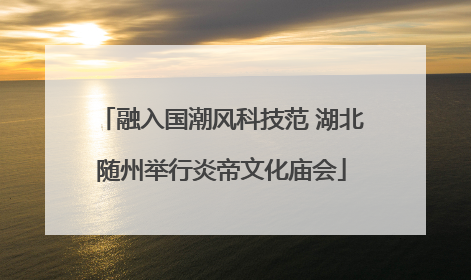 融入国潮风科技范 湖北随州举行炎帝文化庙会