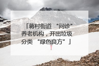蒋村街道 “问诊” 养老机构，开出垃圾分类 “绿色良方”