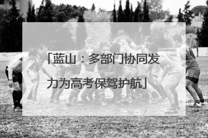 蓝山：多部门协同发力为高考保驾护航
