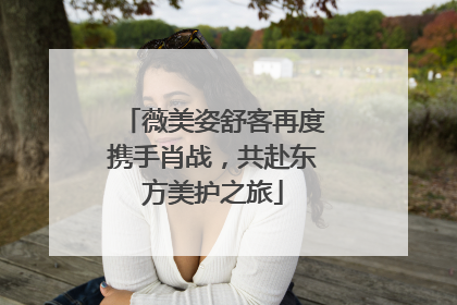 薇美姿舒客再度携手肖战，共赴东方美护之旅