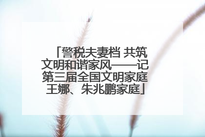 警税夫妻档 共筑文明和谐家风——记第三届全国文明家庭王娜、朱兆鹏家庭