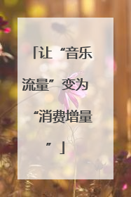 让“音乐流量”变为“消费增量”