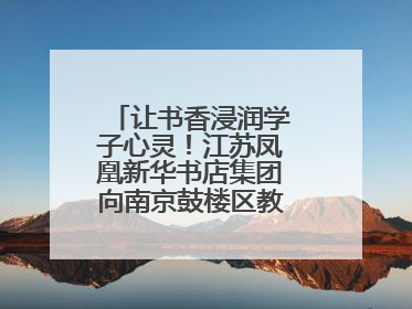 让书香浸润学子心灵！江苏凤凰新华书店集团向南京鼓楼区教育局捐赠图书