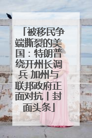 被移民争端撕裂的美国：特朗普绕开州长调兵 加州与联邦政府正面对抗丨封面头条