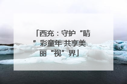 西充：守护“睛”彩童年 共享美丽“视”界