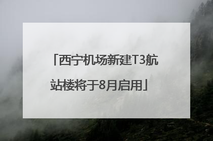 西宁机场新建T3航站楼将于8月启用