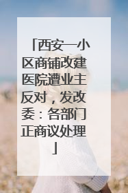 西安一小区商铺改建医院遭业主反对，发改委：各部门正商议处理