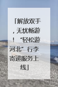 解放双手，无忧畅游！“轻松游河北”行李寄递服务上线