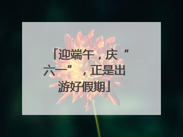 迎端午，庆“六一”，正是出游好假期