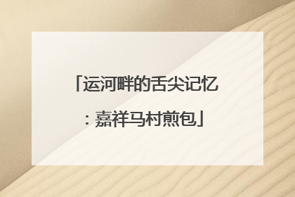 运河畔的舌尖记忆：嘉祥马村煎包