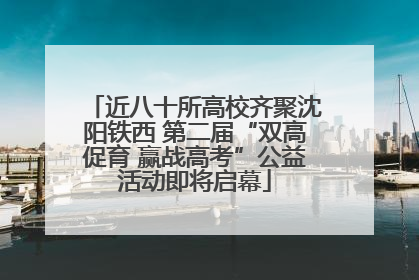 近八十所高校齐聚沈阳铁西 第二届“双高促育 赢战高考”公益活动即将启幕