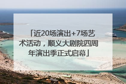 近20场演出+7场艺术活动，顺义大剧院四周年演出季正式启幕