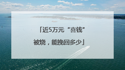 近5万元“喜钱”被烧，能挽回多少