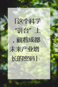这个科学“讲台”上，藏着成都未来产业增长的密码